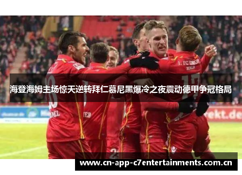 海登海姆主场惊天逆转拜仁慕尼黑爆冷之夜震动德甲争冠格局